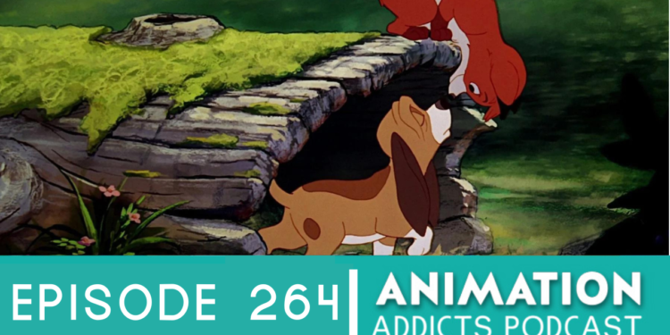 Animation Addicts Podcast #264: Fox and the Hound – Real Tears Every Time