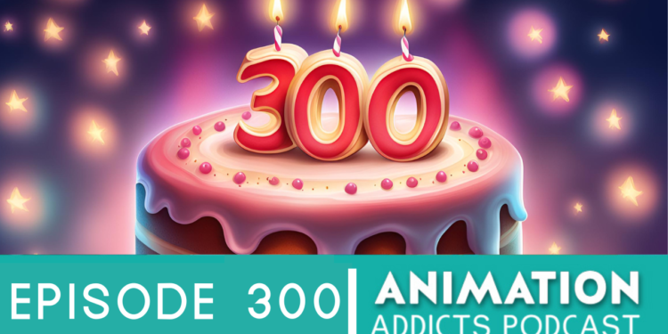 Animation Addicts Podcast 300th Episode Spectacular – A Dozen Years of Drawing You In